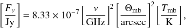 Mathematical equation: \begin{equation} \left[\frac{F_{\rm{\nu}}}{\rm{Jy}}\right]=8.33\times10^{-7}\left[\frac{\nu}{\rm{GHz}}\right]^2\left[\frac{\Theta_{\rm{mb}}}{\rm{arcsec}}\right]^2\left[\frac{T_{\rm{mb}}}{\rm{K}}\right], \label{e:flux_units} \end{equation}