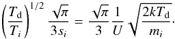 Mathematical equation: \begin{equation} \label{diffusion} \left ( \frac{T_{\text{d}}}{T_{i}} \right )^{1 / 2} \frac{\sqrt{\pi}}{3s_{i}} = \frac{\sqrt{\pi}}{3} \frac{1}{U} \sqrt{\frac{2 k T_{\text{d}}}{m_{i}}} \cdot \end{equation}