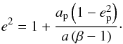 Mathematical equation: \appendix \setcounter{section}{1} \begin{equation} \label{eccentricity} e^{2} = 1 + \frac{a_{\text{p}} \left ( 1 - e_{\text{p}}^{2} \right )} {a \left ( \beta - 1 \right )} \cdot \end{equation}