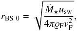 Mathematical equation: \begin{equation} \label{BS} r_{\text{BS}~0} = \sqrt{\frac{\dot{M}_{\star} u_{\text{sw}}} {4 \pi \varrho_{\text{F}} v_{\text{F}}^{2}}} , \end{equation}