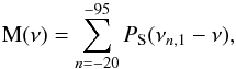 Mathematical equation: \begin{equation} \label{eq:M} \mathrm{M}(\nu)=\sum_{n=-20}^{-95} { {P_{\rm S}}(\nu_{n,1}-\nu)} , \end{equation}