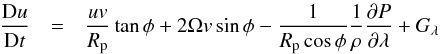 Mathematical equation: \appendix \setcounter{section}{3} \begin{eqnarray} \frac{{\rm D}u}{{\rm D}t}&=&\frac{uv}{R_{\rm p}}\tan\phi+2\Omega v\sin\phi-\frac{1}{R_{\rm p}\cos\phi}\frac{1}{\rho}\frac{\partial P}{\partial\lambda}+G_{\lambda}\label{momentum_shal} \end{eqnarray}
