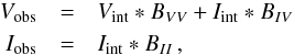 Mathematical equation: \appendix \setcounter{section}{2} \begin{eqnarray} V_{\rm obs} & =& V_{\rm int} \ast B_{VV} + I_{\rm int} \ast B_{IV}\, \nonumber \\ I_{\rm obs} & =& I_{\rm int} \ast B_{II}\,, \label{eq:ip} \end{eqnarray}