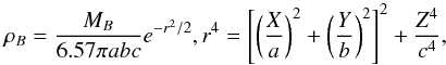 Mathematical equation: \begin{equation} \rho_{B} = \frac{M_{B}}{6.57 \pi abc} e^{-r^{2}/2} , r^{4} = \left[ \left( \frac{X}{a} \right)^{2} + \left( \frac{Y}{b} \right)^{2} \right]^{2} + \frac{Z^{4}}{c^{4}} , \end{equation}