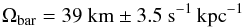 Mathematical equation: \begin{equation} \Omega_{\rm bar}= \rm 39~{\rm km}\pm 3.5~{\rm s}^{-1}\, {\rm kpc}^{-1} \label{barvelocity} \end{equation}