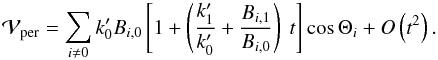 Mathematical equation: \begin{equation} \mathcal{V}_{\text{per}}=\sum_{i\neq 0}k_{0}^{\prime }B_{i,0}\left[ 1+\left( \frac{k_{1}^{\prime }}{k_{0}^{\prime }}+\frac{B_{i,1}}{B_{i,0}}\right) ~t \right] \cos \Theta _{i}+O\left( t^{2}\right) . \label{L133} \end{equation}