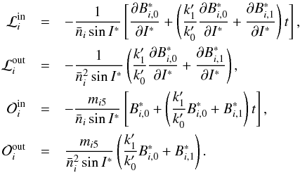 Mathematical equation: \begin{eqnarray} \mathcal{L}_{i}^{\text{in}} &=& -\frac{1}{\bar{n}_{i}\sin I^{\ast }}\left[ \frac{\partial B_{i,0}^{\ast}}{\partial I^{\ast }}+\left( \frac{k_{1}^{\prime }}{ k_{0}^{\prime }}\frac{\partial B_{i,0}^{\ast}}{\partial I^{\ast }}+\frac{\partial B_{i,1}^{\ast}}{\partial I^{\ast }}\right) t\right], \nonumber \\ \mathcal{L}_{i}^{\text{out}} &= &-\frac{1}{\bar{n}_{i}^{2}\sin I^{\ast }} \left( \frac{k_{1}^{\prime }}{k_{0}^{\prime }}\frac{\partial B_{i,0}^{\ast}}{ \partial I^{\ast }}+\frac{\partial B_{i,1}^{\ast}}{\partial I^{\ast }}\right), \nonumber \\ \mathcal{O}_{i}^{\text{in}} &= &-\frac{m_{i5}}{\bar{n}_{i}\sin I^{\ast }} \left[ B_{i,0}^{\ast}+\left( \frac{k_{1}^{\prime }}{k_{0}^{\prime }} B_{i,0}^{\ast}+B_{i,1}^{\ast}\right) t\right], \nonumber \\ \mathcal{O}_{i}^{\text{out}} &=& \frac{m_{i5}}{\bar{n}_{i}^{2}\sin I^{\ast }} \left( \frac{k_{1}^{\prime }}{k_{0}^{\prime }}B_{i,0}^{\ast}+B_{i,1}^{\ast}\right) . \label{L175} \end{eqnarray}