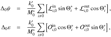 Mathematical equation: \begin{eqnarray} \Delta _{0}\psi &=&\frac{k_{0}^{\prime }}{M_{0}^{\ast }}\sum_{i\neq 0}\left[ \mathcal{L}_{i,0}^{\text{in}}\sin \Theta _{i}^{\ast }+\mathcal{L}_{i,0}^{\text{out}}\cos \Theta _{i}^{\ast }\right], \nonumber \\ \Delta _{0}\varepsilon &=&\frac{k_{0}^{\prime }}{M_{0}^{\ast }}\sum_{i\neq 0} \left[ \mathcal{O}_{i,0}^{\text{in}}\cos \Theta _{i}^{\ast }+\mathcal{O}_{i,0}^{\text{out}}\sin \Theta _{i}^{\ast }\right], \label{L190} \end{eqnarray}