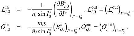 Mathematical equation: \begin{eqnarray} \mathcal{L}_{i.0}^{\text{in}} &=&-\frac{1}{\bar{n}_{i}\sin I_{0}^{\ast }}\left( \frac{\partial B_{i,0}^{\ast}}{\partial I^{\ast }}\right) _{I^{\ast }=I_{0}^{\ast }},\mathcal{L}_{i,0}^{\text{out}}=\left( \mathcal{L}_{i}^{\text{out}}\right) _{I^{\ast }=I_{0}^{\ast }}, \nonumber \\ \mathcal{O}_{i,0}^{\text{in}} &=&-\frac{m_{i5}}{\bar{n}_{i}\sin I_{0}^{\ast }}\left( B_{i,0}^{\ast}\right) _{I^{\ast }=I_{0}^{\ast }},\mathcal{O}_{i,0}^{\text{out}}=\left( \mathcal{O}_{i}^{\text{out}}\right) _{I^{\ast }=I_{0}^{\ast }}. \label{L195} \end{eqnarray}