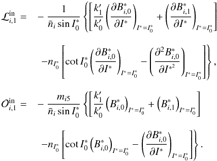 Mathematical equation: \begin{equation} \begin{array}{rl} \mathcal{L}_{i,1}^{\text{in}}=& \displaystyle-\ \frac{1}{\bar{n}_{i}\sin I_{0}^{\ast }}\left\{ \left[ \frac{k_{1}^{\prime }}{k_{0}^{\prime }}\left( \frac{\partial B_{i,0}^{\ast}}{\partial I^{\ast }}\right) _{I^{\ast }=I_{0}^{\ast }}+\left( \frac{\partial B_{i,1}^{\ast}}{\partial I^{\ast }}\right) _{I^{\ast }=I_{0}^{\ast }}\right] \right. \\ & \\ & \left. \displaystyle\ -n_{I_{0}^{\ast }}\left[ \cot I_{0}^{\ast }\left(\frac{\partial B_{i,0}^{\ast}}{\partial I^{\ast }}\right) _{I^{\ast }=I_{0}^{\ast }}-\left( \frac{\partial ^{2}B_{i,0}^{\ast}}{\partial I^{\ast ^{2}}}\right) _{I^{\ast }=I_{0}^{\ast }}\right] \right\}, \\ & \\ \mathcal{O}_{i,1}^{\text{in}}= & \displaystyle-\ \frac{m_{i5}}{\bar{n}_{i}\sin I_{0}^{\ast }}\left\{ \left[ \frac{k_{1}^{\prime }}{k_{0}^{\prime }}\left( B_{i,0}^{\ast}\right) _{I^{\ast }=I_{0}^{\ast }}+\left( B_{i,1}^{\ast}\right) _{I^{\ast }=I_{0}^{\ast }}\right] \right. \\ & \\ & \displaystyle\ \left. -n_{I_{0}^{\ast }}\left[ \cot I_{0}^{\ast }\left(B_{i,0}^{\ast}\right) _{I^{\ast }=I_{0}^{\ast }}-\left( \frac{\partial B_{i,0}^{\ast}}{\partial I^{\ast }}\right) _{I^{\ast }=I_{0}^{\ast }}\right] \right\} . \end{array} \label{L205} \end{equation}