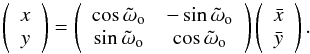 Mathematical equation: \appendix \setcounter{section}{1} \begin{equation} \left( \begin{array}{c} x \\ y \end{array} \right) =\left( \begin{array}{cc} \cos \tilde{\omega}_{\rm o} & -\sin \tilde{\omega}_{\rm o} \\ \sin \tilde{\omega}_{\rm o} & \cos \tilde{\omega}_{\rm o} \end{array} \right) \left( \begin{array}{c} \bar{x} \\ \bar{y} \end{array} \right) . \label{AA04} \end{equation}