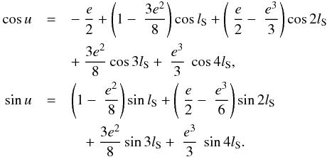 Mathematical equation: \appendix \setcounter{section}{1} \begin{eqnarray} \cos u & =& -\displaystyle\ \frac{e}{2}+\left( 1-\displaystyle\ \frac{3e^{2} }{8}\right) \cos l_{\rm S}+\left( \displaystyle\ \frac{e}{2}-\displaystyle\ \frac{e^{3}}{3}\right) \cos 2l_{\rm S}\notag \\ && +\displaystyle\ \frac{3e^{2}}{8}\cos 3l_{\rm S}+\displaystyle\ \frac{e^{3}}{ 3}\ \cos 4l_{\rm S},\notag \\ \sin u & =& \left( 1-\displaystyle\ \frac{e^{2}}{8}\right) \sin l_{\rm S}+\left( \displaystyle\ \frac{e}{2}-\displaystyle\ \frac{e^{3}}{6} \right) \sin 2l_{\rm S}\notag \\ && \quad +\displaystyle\ \frac{3e^{2}}{8}\sin 3l_{\rm S}+\displaystyle\ \frac{e^{3}}{ 3}\ \sin 4l_{\rm S}. \label{AA13} \end{eqnarray}