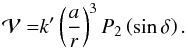 Mathematical equation: \begin{equation} \mathcal{V=}k^{\prime }\left( \frac{a}{r}\right) ^{3}P_{2}\left( \sin \delta \right) . \label{L65} \end{equation}