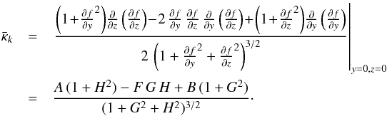 Mathematical equation: \begin{eqnarray} \bar{\kappa}_k &=& \left. \frac{\left(1\!+\!\frac{\partial f}{\partial y}^2\right)\!\frac{\partial}{\partial z}\left(\frac{\partial f}{\partial z}\right) \! -\! 2\,\frac{\partial f}{\partial y}\,\frac{\partial f}{\partial z}\,\frac{\partial}{\partial y}\left(\frac{\partial f}{\partial z}\right) \!+ \! \left(1\!+\!\frac{\partial f}{\partial z}^2\right)\!\frac{\partial}{\partial y}\left(\frac{\partial f}{\partial y}\right)} {2\,\left(1+\frac{\partial f}{\partial y}^2+\frac{\partial f}{\partial z}^2\right)^{3/2}}\right\rvert_{y=0,z=0} \nonumber\\ &= &\frac{A\,(1 + H^2) - F\,G\,H + B\,(1+G^2) }{(1 + G^2 + H^2)^{3/2}} \label{eq:bs_standoff}\cdot \end{eqnarray}