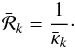 Mathematical equation: \begin{eqnarray} \bar{\mathcal{R}}_k = \frac{1}{\bar{\kappa}_k} \cdot\label{eq:bs_curvature} \end{eqnarray}