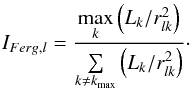 Mathematical equation: \begin{equation} I_{Ferg,l} = \frac{\underset{k}{\max} \left( L_{k}/r^2_{lk} \right)}{\sum\limits_{k \neq k_{\max}} \left( L_{k}/r^2_{lk} \right) } \cdot \label{eq:IP_Ferg_theory} \end{equation}
