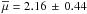 Mathematical equation: \hbox{$\overline{\mu} =2.16\, \pm\,0.44$}