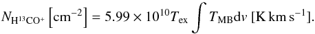 Mathematical equation: \begin{equation} \label{eq:h13cop_column} N_{\rm H^{13}CO^+} \left[{\rm cm^{-2}}\right] = 5.99 \times 10^{10} T_{\rm ex} \int T_{\rm MB} {\rm d}v\ [{\rm K\,km\,s^{-1}}]. \end{equation}