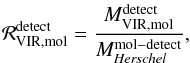 Mathematical equation: \begin{equation} \mathcal{R}_{\rm VIR,mol}^{\rm detect} = \frac{M_{\rm VIR,mol}^{\rm detect}}{M_{\textit{Herschel}}^{\rm mol-detect}}, \end{equation}
