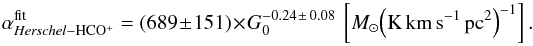 Mathematical equation: \begin{equation} \label{Eq:alpha-hcop} \alpha_{{\it Herschel}-{\rm HCO^+}}^{\rm fit} = (689\pm151) \times G_{0}^{-0.24\,\pm\,0.08}~\left[M_{\odot} {\rm \left(K\, km\, s^{-1}\,pc^{2}\right)^{-1}}\right]. \end{equation}