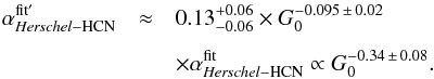 Mathematical equation: \begin{eqnarray} \label{Eq:alpha2} \alpha_{\textit{Herschel}-{\rm HCN}}^{\rm fit ^\prime} &\approx& 0.13^{+0.06}_{-0.06} \times G_{\rm 0}^{-0.095\,\pm\, 0.02} \notag\\[1.5mm] && \times \alpha_{\textit{Herschel}-{\rm HCN}}^{\rm fit} \propto G_{\rm 0}^{-0.34\,\pm\,0.08} . \end{eqnarray}