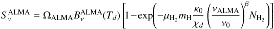 Mathematical equation: \begin{equation} S^{\rm ALMA}_{\nu} = \Omega_{\rm ALMA} B_{\nu}^{\rm ALMA}(T_d) \left[\!1 \!-\! \mathrm{exp}{\left( -\mu_{\rm H_2} m_{\rm H} \frac{\kappa_0}{\chi_d} \left( \frac{\nu_{\rm ALMA}}{\nu_0} \right)^{\beta} \! N_{\rm H_2} \right)} \right] \nonumber \end{equation}