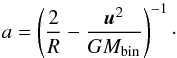 Mathematical equation: \begin{equation} a = \left( \frac{2}{R} - \frac{\vec{u}^2}{GM_\mathrm{bin}} \right)^{-1}\cdot \end{equation}