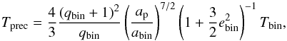 Mathematical equation: \appendix \setcounter{section}{2} \begin{equation} \label{eq:particle_prec} T_\mathrm{prec} = \frac{4}{3} \frac{(q_\mathrm{bin} + 1)^2}{q_\mathrm{bin}} \left(\frac{a_\mathrm{p}}{a_\mathrm{bin}}\right)^{7/2} \left(1 +\frac{3}{2} e_\mathrm{bin}^2\right)^{-1} T_\mathrm{bin} , \end{equation}