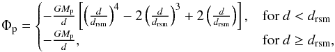 Mathematical equation: \begin{equation} \Phi_\mathrm{p} = \begin{cases} - \frac{GM_\mathrm{p}}{d} \left[\left( \frac{d}{d_\mathrm{rsm}} \right)^4- 2 \left( \frac{d}{d_\mathrm{rsm}} \right)^3 + 2 \left( \frac{d}{d_\mathrm{rsm}} \right) \right],& \text{for } d < d_\mathrm{rsm}\\ - \frac{GM_\mathrm{p}}{d},& \text{for } d \geq d_\mathrm{rsm}, \end{cases} \label{potential} \end{equation}