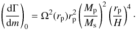 Mathematical equation: \begin{equation} \left( \frac{\rm d\Gamma}{{\rm d}m} \right)_0 = \Omega^2(r_\mathrm{p}) r_\mathrm{p}^2 \left( \frac{M_\mathrm{p}}{M_{\rm s}} \right)^2 \left( \frac{r_\mathrm{p}}{H} \right)^4 \cdot \label{norm2} \end{equation}