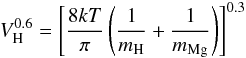 Mathematical equation: \begin{eqnarray} V_{\rm H}^{0.6}=\left[\frac{8kT}{\pi}\left(\frac{1}{m_{\rm H}}+\frac{1}{m_{\rm Mg}}\right)\right]^{0.3} \end{eqnarray}