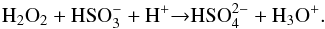 Mathematical equation: \begin{equation} \rm H_{2}O_{2}+HSO_{3}^{-}+H^{+}{\rightarrow}HSO_{4}^{2-}+H_{3}O^{+}. \label{} \end{equation}