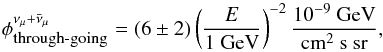 Mathematical equation: \begin{equation} \phi^{\nu_\mu+\bar{\nu}_\mu} _{\mbox{\tiny through-going}} = (6 \pm 2) \left(\frac{E}{\rm 1 \ GeV} \right)^{-2} \frac{\rm 10^{-9}\ GeV}{\rm cm^2 \ s \ sr} , \end{equation}