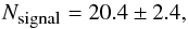 Mathematical equation: \begin{equation} N_{\mbox{\tiny signal}}=20.4 \pm 2.4 , \end{equation}