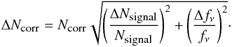 Mathematical equation: \begin{equation} \Delta N_{\mbox{\tiny corr}}= N_{\mbox{\tiny corr}} \sqrt{\left(\frac{\Delta N_{\mbox{\tiny signal}}}{N_{\mbox{\tiny signal}}}\right)^2+\left(\frac{\Delta f_\nu}{f_\nu}\right)^2}\cdot \end{equation}