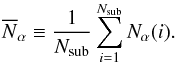 Mathematical equation: \begin{equation} \overline{N}_\alpha \equiv \frac{1}{N_\mr{sub}} \sum_{i=1}^{N_\mr{sub}} N_\alpha(i). \end{equation}