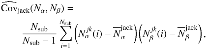 Mathematical equation: \begin{eqnarray} \lefteqn{\widehat{\Cov}_{\rm jack}(N_\alpha,N_\beta) =} && \nonumber \\ &&\frac{N_\mr{sub}}{N_\mr{sub}- 1} \sum_{i=1}^{N_\mr{sub}} \left(N^{jk}_\alpha(i) - \overline{N}^{\rm jack}_\alpha\right) \left(N^{jk}_\beta(i) - \overline{N}^{\rm jack}_\beta\right) , \end{eqnarray}
