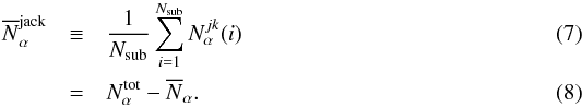 Mathematical equation: \begin{eqnarray} \overline{N}^{\rm jack}_\alpha &\equiv& \frac{1}{N_\mr{sub}} \sum_{i=1}^{N_\mr{sub}} N^{jk}_\alpha(i)\\ &=& N_\alpha^{\rm tot} - \overline{N}_\alpha . \end{eqnarray}