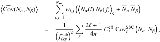 Mathematical equation: \begin{eqnarray} \label{Eq:avgcov-cleff} \nonumber \lbra \widehat{\Cov}(N_\alpha,N_\beta) \rbra &=& \sum_{i,j=1}^{N_\mr{sub}} w_{i,j} \left( \lbra N_\alpha(i) \ N_\beta(j) \rbra_{\rm c} + \overline{N}_\alpha \, \overline{N}_\beta\right)\\ &=& \frac{1}{\left(f^\mr{sub}_\mr{sky}\right)^2} \sum_\ell \frac{2\ell+1}{4\pi} \ C_\ell^\mr{eff} \ \Cov_\ell^\mr{SSC}\left(N_\alpha, N_\beta\right), \end{eqnarray}