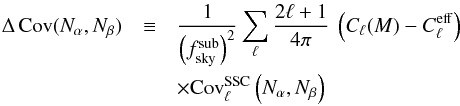 Mathematical equation: \begin{eqnarray} \label{Eq:bias-cov} \nonumber \Delta \, \Cov(N_\alpha,N_\beta) &\equiv &\frac{1}{\left(f^\mr{sub}_\mr{sky}\right)^2} \sum_\ell \frac{2\ell+1}{4\pi} \ \left(C_\ell(M) - C_\ell^\mr{eff}\right) \\ & & \times\Cov_\ell^\mr{SSC}\left(N_\alpha, N_\beta\right) \end{eqnarray}