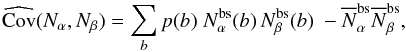 Mathematical equation: \appendix \setcounter{section}{1} \begin{equation} \widehat{\Cov}(N_\alpha,N_\beta) = \sum_{b} p(b) \; N_\alpha^\mr{bs}(b) \, N_\beta^\mr{bs}(b) \ - \overline{N}_\alpha^\mr{bs} \overline{N}_\beta^\mr{bs} , \end{equation}