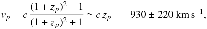 Mathematical equation: \begin{equation} v_p = c\,\cfrac{(1+z_p)^2 - 1}{(1+z_p)^2 + 1} \simeq c\,z_p=-930\pm 220~\mathrm{km\,s}^{-1}, \label{eq2} \end{equation}