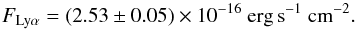 Mathematical equation: \begin{equation} F_{\rm Ly\alpha} = (2.53 \pm 0.05)\times 10^{-16}~{\rm erg\,s}^{-1}~{\rm cm}^{-2}. \label{eq:total_flux} \end{equation}