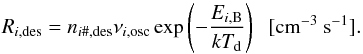 Mathematical equation: \begin{equation} \label{eq:desorption} R_{i\mathrm{,des}}=n_{i\mathrm{\#,des}}\nu_{i\mathrm{,osc}}\exp\left(-\frac{E_{i\mathrm{,B}}}{kT_\mathrm{d}}\right)\;\;\mathrm{[cm^{-3}~s^{-1}}]. \end{equation}