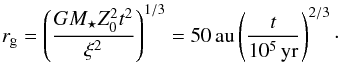 Mathematical equation: \begin{equation} r_{\rm g} = \left( \frac{G M_\star Z_0^2 t^2}{\xi^2} \right)^{1/3} = 50\,\mathrm{au} \left( \frac{t}{10^5\,\mathrm{yr}} \right)^{2/3}\cdot \label{eq:rg} \end{equation}