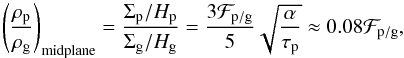 Mathematical equation: \begin{equation} \left(\frac{\rho_{\rm p}}{\rho_{\rm g}}\right)_\mathrm{midplane} = \frac{\Sigma_{\rm p}/H_{\rm p}}{\Sigma_{\rm g}/H_{\rm g}} = \frac{3 \Fpg}{5} \sqrt{\frac{\alpha}{\tau_{\rm p}}} \approx 0.08 \Fpg, \label{eq:rhomid-rat} \end{equation}