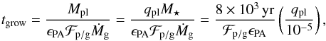 Mathematical equation: \begin{equation} \label{eq:tgrow} t_\mathrm{grow} = \frac{M_\mathrm{pl}}{\epsilon_\mathrm{PA} \Fpg \dot{M}_{\rm g}} = \frac{q_\mathrm{pl} M_\star}{\epsilon_\mathrm{PA} \Fpg \dot{M}_{\rm g}} = \frac{8\times10^3\,\mathrm{yr}}{\Fpg \epsilon_\mathrm{PA}} \left( \frac{q_\mathrm{pl}}{10^{-5}} \right) , \end{equation}