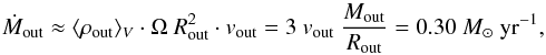 Mathematical equation: \begin{equation} \dot M_{\rm out} \approx \mean{\rho_{\rm out}}_V \cdot \Omega\ R^2_{\rm out} \cdot v_{\rm out} = 3\ v_{\rm out}\ \frac{M_{\rm out}}{R_{\rm out}} = 0.30\ M_{\sun}\ {\rm yr}^{-1} , \end{equation}