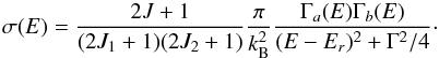 Mathematical equation: \begin{equation} \label{eq:resonance-xsec} \sigma(E) = \frac{2 J + 1}{(2 J_1 + 1)(2 J_2 + 1)} \frac{\pi}{k_{\rm B}^2}\frac{\Gamma_a(E) \Gamma_b(E)}{(E-E_r)^2 + \Gamma^2/4}\cdot \end{equation}