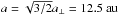 Mathematical equation: \hbox{$a = \sqrt{3/2}a_{\perp} = 12.5~{\rm au}$}